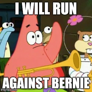 No Patrick | I WILL RUN AGAINST BERNIE | image tagged in memes,no patrick | made w/ Imgflip meme maker