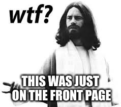 WTF Jesus | THIS WAS JUST ON THE FRONT PAGE | image tagged in wtf jesus | made w/ Imgflip meme maker