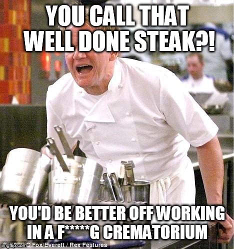 Chef Gordon Ramsay Meme | YOU CALL THAT WELL DONE STEAK?! YOU'D BE BETTER OFF WORKING IN A F*****G CREMATORIUM | image tagged in memes,chef gordon ramsay | made w/ Imgflip meme maker