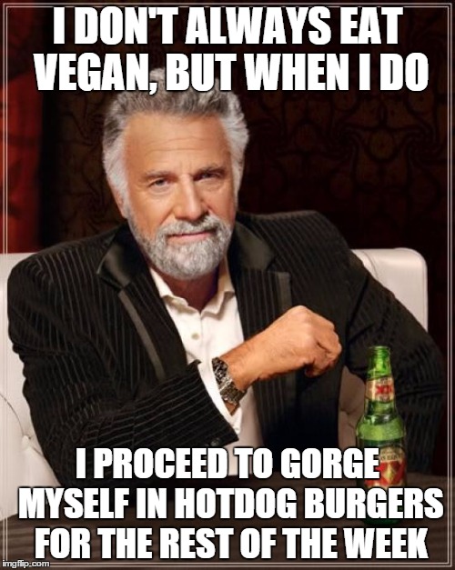 The Most Interesting Man In The World Meme | I DON'T ALWAYS EAT VEGAN, BUT WHEN I DO I PROCEED TO GORGE MYSELF IN HOTDOG BURGERS FOR THE REST OF THE WEEK | image tagged in memes,the most interesting man in the world | made w/ Imgflip meme maker