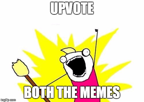 X All The Y Meme | UPVOTE BOTH THE MEMES | image tagged in memes,x all the y | made w/ Imgflip meme maker