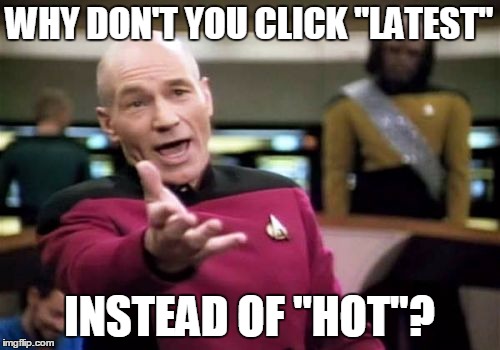 Picard Wtf Meme | WHY DON'T YOU CLICK "LATEST" INSTEAD OF "HOT"? | image tagged in memes,picard wtf | made w/ Imgflip meme maker