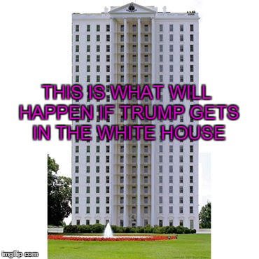THIS IS WHAT WILL HAPPEN IF TRUMP GETS IN THE WHITE HOUSE | made w/ Imgflip meme maker