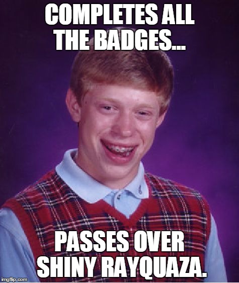 Bad Luck Brian | COMPLETES ALL THE BADGES... PASSES OVER SHINY RAYQUAZA. | image tagged in memes,bad luck brian | made w/ Imgflip meme maker