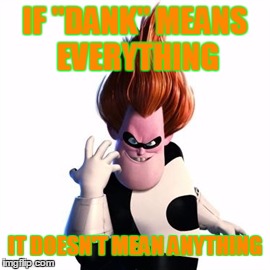 IF "DANK" MEANS EVERYTHING IT DOESN'T MEAN ANYTHING | made w/ Imgflip meme maker