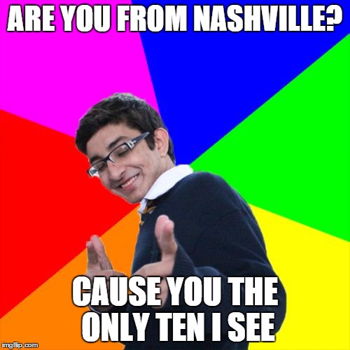 Subtle Pickup Liner | ARE YOU FROM NASHVILLE? CAUSE YOU THE ONLY TEN I SEE | image tagged in memes,subtle pickup liner | made w/ Imgflip meme maker
