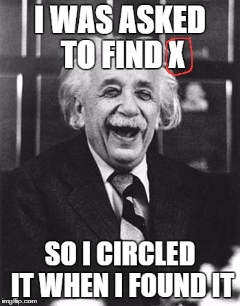 Einstein Smartass | I WAS ASKED TO FIND X SO I CIRCLED IT WHEN I FOUND IT | image tagged in einstein laugh | made w/ Imgflip meme maker