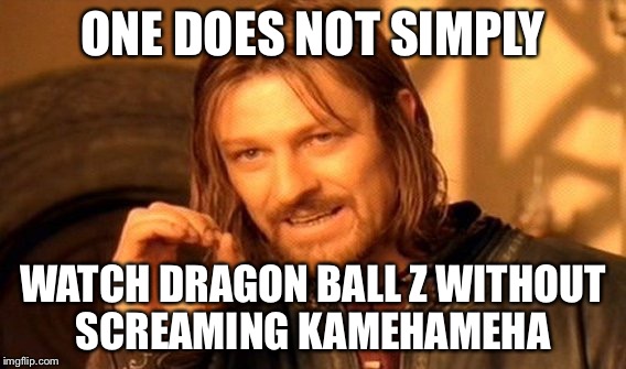 One Does Not Simply Meme | ONE DOES NOT SIMPLY WATCH DRAGON BALL Z WITHOUT SCREAMING KAMEHAMEHA | image tagged in memes,one does not simply | made w/ Imgflip meme maker