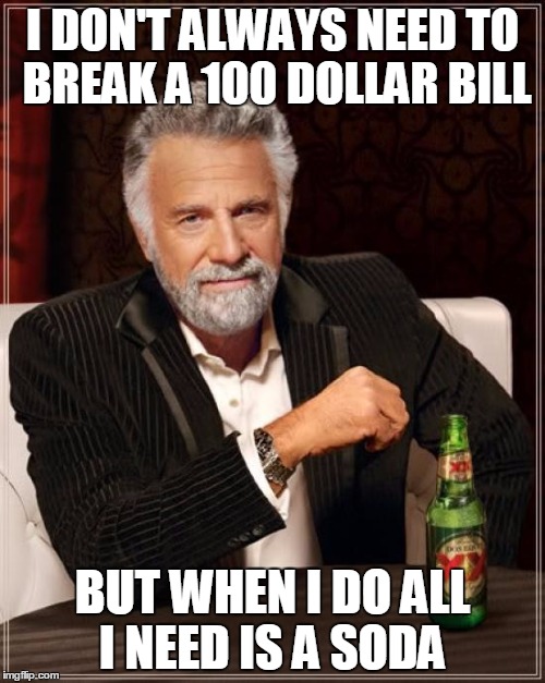 The Most Interesting Man In The World | I DON'T ALWAYS NEED TO BREAK A 100 DOLLAR BILL BUT WHEN I DO ALL I NEED IS A SODA | image tagged in memes,the most interesting man in the world | made w/ Imgflip meme maker