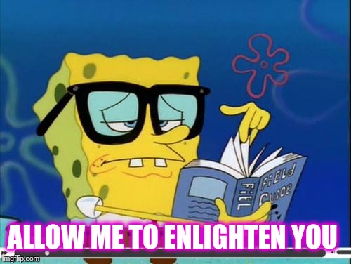 Spongebob | ALLOW ME TO ENLIGHTEN YOU | image tagged in spongebob | made w/ Imgflip meme maker