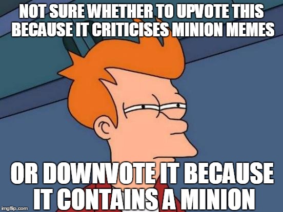 Futurama Fry Meme | NOT SURE WHETHER TO UPVOTE THIS BECAUSE IT CRITICISES MINION MEMES OR DOWNVOTE IT BECAUSE IT CONTAINS A MINION | image tagged in memes,futurama fry | made w/ Imgflip meme maker