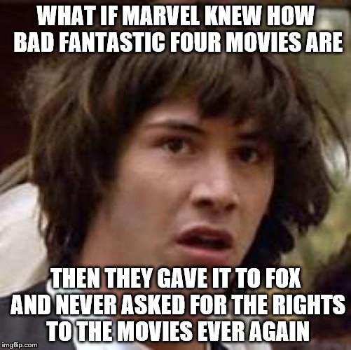 Conspiracy Keanu Meme | WHAT IF MARVEL KNEW HOW BAD FANTASTIC FOUR MOVIES ARE THEN THEY GAVE IT TO FOX AND NEVER ASKED FOR THE RIGHTS TO THE MOVIES EVER AGAIN | image tagged in memes,conspiracy keanu | made w/ Imgflip meme maker