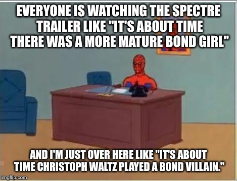 Spiderman Computer Desk | EVERYONE IS WATCHING THE SPECTRE TRAILER LIKE "IT'S ABOUT TIME THERE WAS A MORE MATURE BOND GIRL" AND I'M JUST OVER HERE LIKE "IT'S ABOUT TI | image tagged in memes,spiderman computer desk,spiderman | made w/ Imgflip meme maker