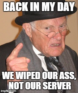 Back In My Day | BACK IN MY DAY WE WIPED OUR ASS, NOT OUR SERVER | image tagged in memes,back in my day | made w/ Imgflip meme maker