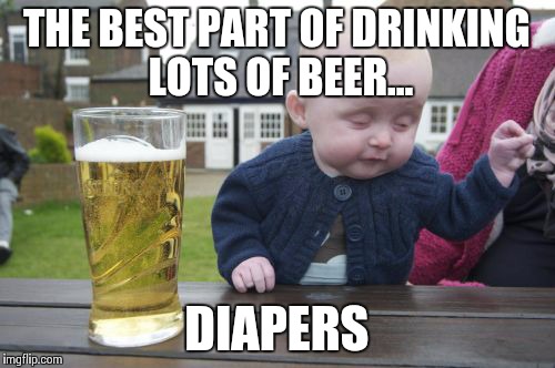 Drunk Baby | THE BEST PART OF DRINKING LOTS OF BEER... DIAPERS | image tagged in memes,drunk baby | made w/ Imgflip meme maker