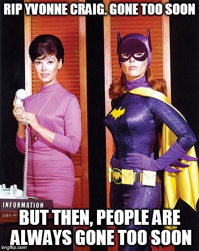 RIP Batgirl | RIP YVONNE CRAIG. GONE TOO SOON BUT THEN, PEOPLE ARE ALWAYS GONE TOO SOON | image tagged in rip,yvonne craig,batgirl | made w/ Imgflip meme maker