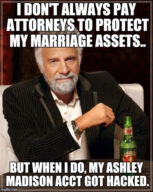 The Most Interesting Man In The World | I DON'T ALWAYS PAY ATTORNEYS TO PROTECT MY MARRIAGE ASSETS.. BUT WHEN I DO, MY ASHLEY MADISON ACCT GOT HACKED. | image tagged in memes,the most interesting man in the world | made w/ Imgflip meme maker