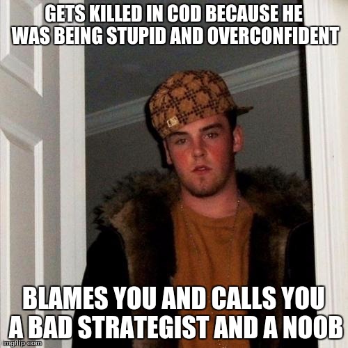 Scumbag Steve | GETS KILLED IN COD BECAUSE HE WAS BEING STUPID AND OVERCONFIDENT BLAMES YOU AND CALLS YOU A BAD STRATEGIST AND A NOOB | image tagged in memes,scumbag steve | made w/ Imgflip meme maker