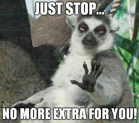 Stoner Lemur Meme | JUST STOP... NO MORE EXTRA FOR YOU! | image tagged in memes,stoner lemur | made w/ Imgflip meme maker