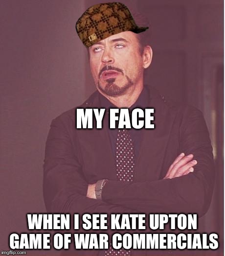 Face You Make Robert Downey Jr | MY FACE WHEN I SEE KATE UPTON GAME OF WAR COMMERCIALS | image tagged in memes,face you make robert downey jr,scumbag | made w/ Imgflip meme maker