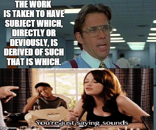 That Would Be Great | THE WORK IS TAKEN TO HAVE SUBJECT WHICH, DIRECTLY OR DEVIOUSLY, IS DERIVED OF SUCH THAT IS WHICH. | image tagged in memes,that would be great | made w/ Imgflip meme maker
