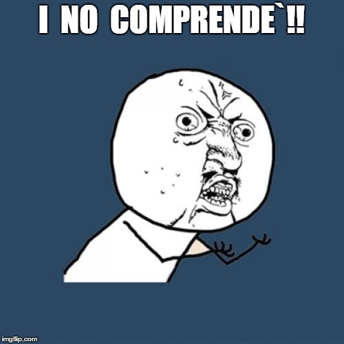 Y U No Meme | I  NO  COMPRENDE`!! | image tagged in memes,y u no | made w/ Imgflip meme maker