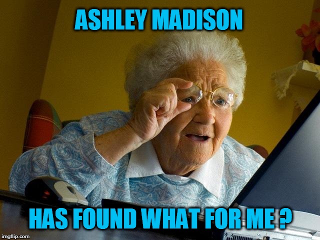 Grandma Finds The Internet Meme | ASHLEY MADISON HAS FOUND WHAT FOR ME ? | image tagged in memes,grandma finds the internet | made w/ Imgflip meme maker
