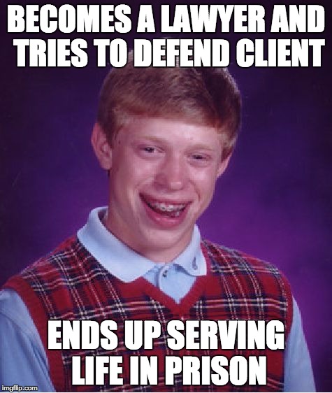 Bad Luck Brian | BECOMES A LAWYER AND TRIES TO DEFEND CLIENT ENDS UP SERVING LIFE IN PRISON | image tagged in memes,bad luck brian | made w/ Imgflip meme maker