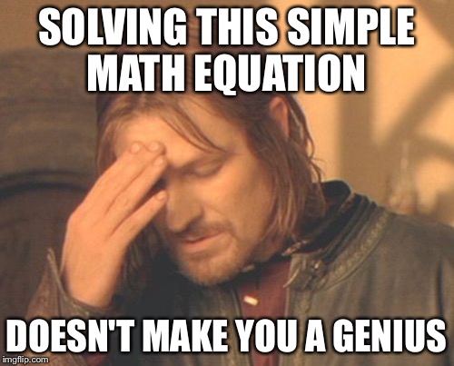 Frustrated Boromir Meme | SOLVING THIS SIMPLE MATH EQUATION DOESN'T MAKE YOU A GENIUS | image tagged in memes,frustrated boromir | made w/ Imgflip meme maker