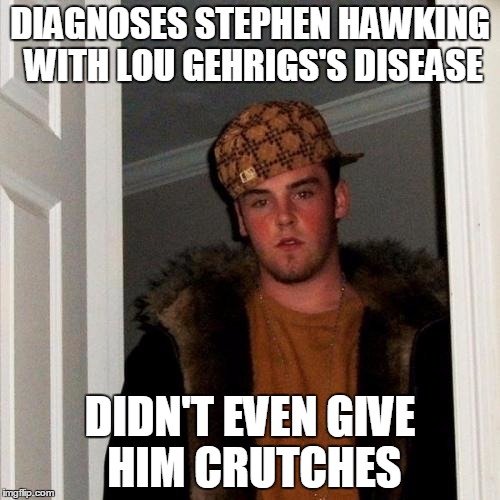 Scumbag Steve Meme | DIAGNOSES STEPHEN HAWKING WITH LOU GEHRIGS'S DISEASE DIDN'T EVEN GIVE HIM CRUTCHES | image tagged in memes,scumbag steve | made w/ Imgflip meme maker