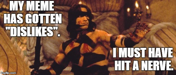 Hit a nerve | MY MEME HAS GOTTEN "DISLIKES". I MUST HAVE HIT A NERVE. | image tagged in conan,memes | made w/ Imgflip meme maker