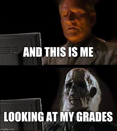 I'll Just Wait Here | AND THIS IS ME LOOKING AT MY GRADES | image tagged in memes,ill just wait here | made w/ Imgflip meme maker