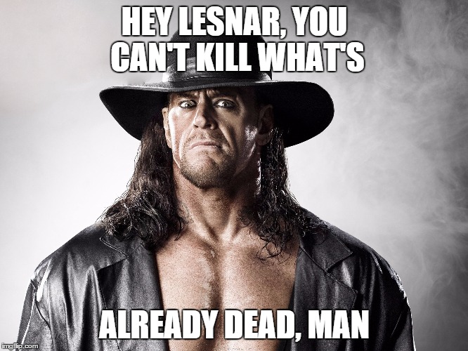 Undertaker | HEY LESNAR, YOU CAN'T KILL WHAT'S ALREADY DEAD, MAN | image tagged in the undertaker,wwe | made w/ Imgflip meme maker