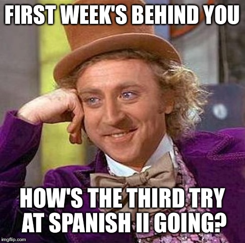 Creepy Condescending Wonka Meme | FIRST WEEK'S BEHIND YOU HOW'S THE THIRD TRY AT SPANISH II GOING? | image tagged in memes,creepy condescending wonka | made w/ Imgflip meme maker
