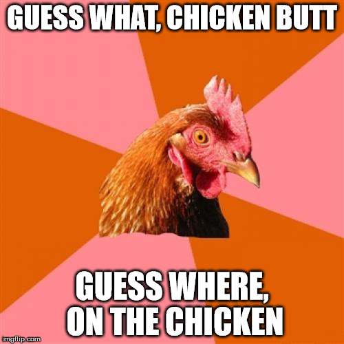 Anti Joke Chicken Meme | GUESS WHAT, CHICKEN BUTT GUESS WHERE, ON THE CHICKEN | image tagged in memes,anti joke chicken | made w/ Imgflip meme maker