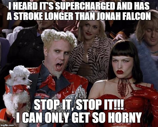 Mugatu So Hot Right Now | I HEARD IT'S SUPERCHARGED AND HAS A STROKE LONGER THAN JONAH FALCON STOP IT, STOP IT!!! I CAN ONLY GET SO HORNY | image tagged in memes,mugatu so hot right now | made w/ Imgflip meme maker