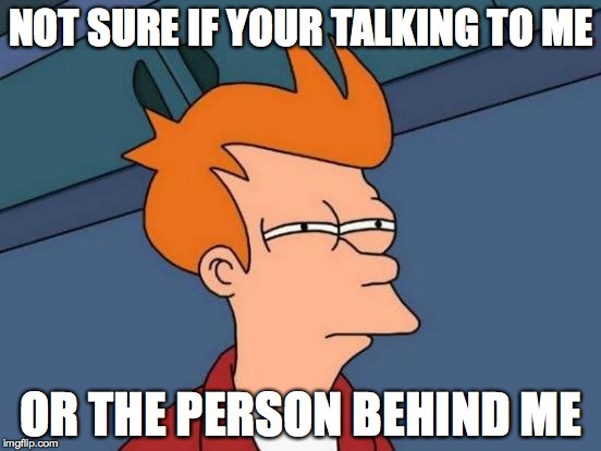 Futurama Fry | NOT SURE IF YOUR TALKING TO ME OR THE PERSON BEHIND ME | image tagged in memes,futurama fry | made w/ Imgflip meme maker