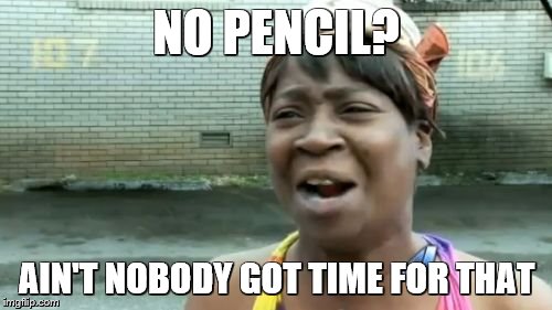 Ain't Nobody Got Time For That Meme | NO PENCIL? AIN'T NOBODY GOT TIME FOR THAT | image tagged in memes,aint nobody got time for that | made w/ Imgflip meme maker