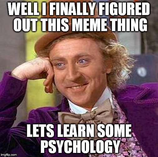 Creepy Condescending Wonka | WELL I FINALLY FIGURED OUT THIS MEME THING LETS LEARN SOME PSYCHOLOGY | image tagged in memes,creepy condescending wonka | made w/ Imgflip meme maker