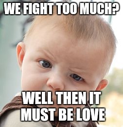 Skeptical Baby | WE FIGHT TOO MUCH? WELL THEN IT MUST BE LOVE | image tagged in memes,skeptical baby | made w/ Imgflip meme maker