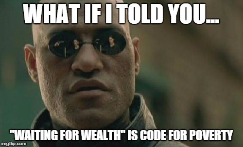 Matrix Morpheus Meme | WHAT IF I TOLD YOU... "WAITING FOR WEALTH" IS CODE FOR POVERTY | image tagged in memes,matrix morpheus | made w/ Imgflip meme maker