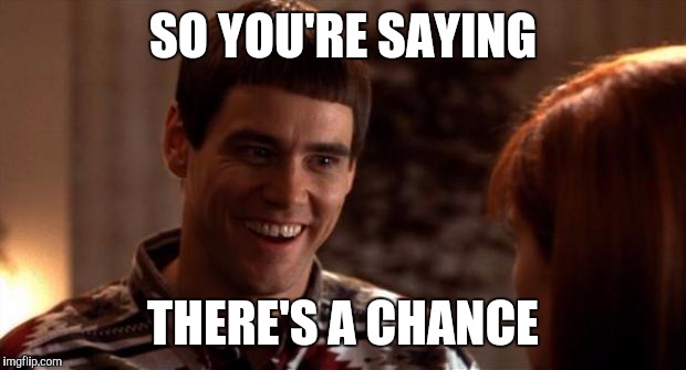 So you're saying there's a chance | SO YOU'RE SAYING THERE'S A CHANCE | image tagged in so you're saying there's a chance | made w/ Imgflip meme maker