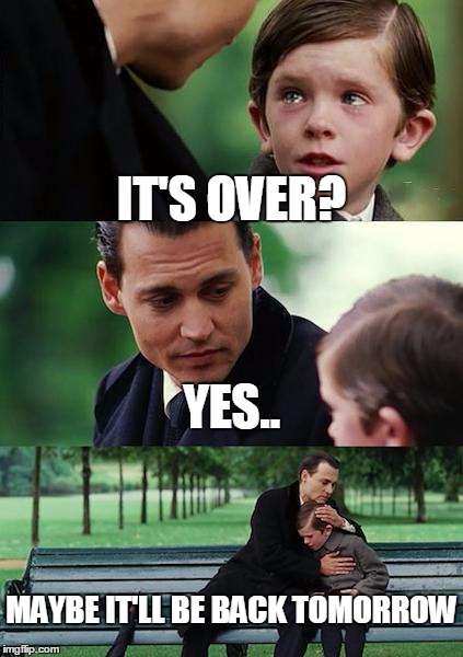 Finding Neverland Meme | IT'S OVER? YES.. MAYBE IT'LL BE BACK TOMORROW | image tagged in memes,finding neverland | made w/ Imgflip meme maker