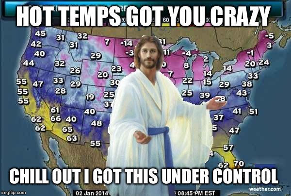 Weatherman Jesus | HOT TEMPS GOT YOU CRAZY CHILL OUT I GOT THIS UNDER CONTROL | image tagged in weatherman jesus | made w/ Imgflip meme maker