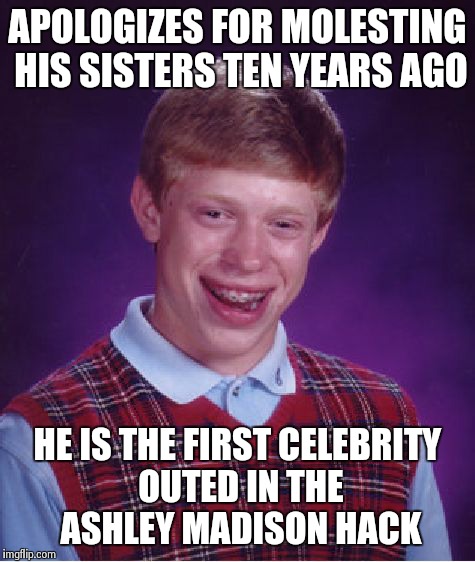 Bad Luck Brian Meme | APOLOGIZES FOR MOLESTING HIS SISTERS TEN YEARS AGO HE IS THE FIRST CELEBRITY OUTED IN THE ASHLEY MADISON HACK | image tagged in memes,bad luck brian,AdviceAnimals | made w/ Imgflip meme maker