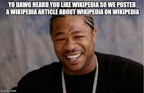 Yo Dawg Heard You Meme | YO DAWG HEARD YOU LIKE WIKIPEDIA SO WE POSTED A WIKIPEDIA ARTICLE ABOUT WIKIPEDIA ON WIKIPEDIA | image tagged in memes,yo dawg heard you | made w/ Imgflip meme maker