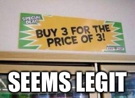 Great deal right | SEEMS LEGIT | image tagged in memes,look at all these,when you see it,funny,stupid people | made w/ Imgflip meme maker