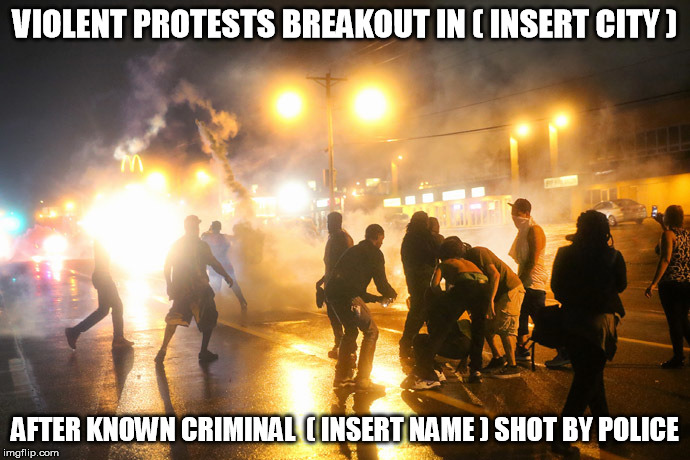 I made this five years ago, nothing has changed with them. | VIOLENT PROTESTS BREAKOUT IN ( INSERT CITY ) AFTER KNOWN CRIMINAL  ( INSERT NAME ) SHOT BY POLICE | image tagged in easy | made w/ Imgflip meme maker