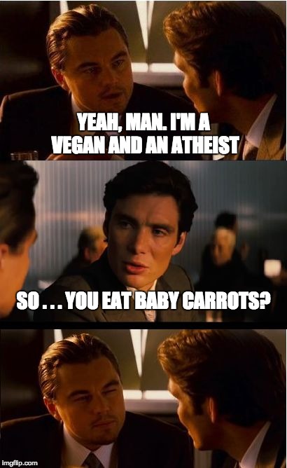 Inception | YEAH, MAN. I'M A VEGAN AND AN ATHEIST SO . . . YOU EAT BABY CARROTS? | image tagged in memes,inception | made w/ Imgflip meme maker