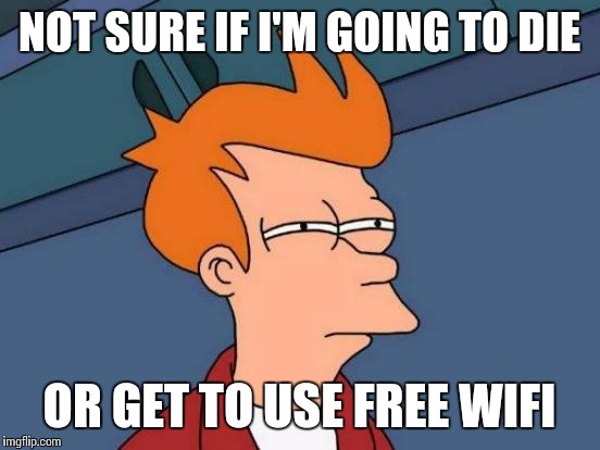 Futurama Fry Meme | NOT SURE IF I'M GOING TO DIE OR GET TO USE FREE WIFI | image tagged in memes,futurama fry | made w/ Imgflip meme maker